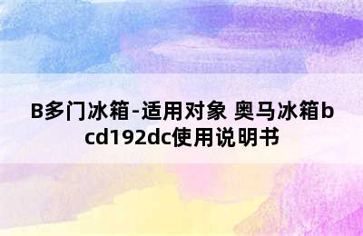 奥马BCD-219WDT/B多门冰箱-适用对象 奥马冰箱bcd192dc使用说明书